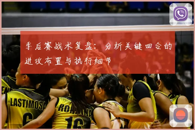 季后赛战术复盘:分析关键回合的进攻布置与执行细节