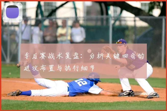 季后赛战术复盘:分析关键回合的进攻布置与执行细节