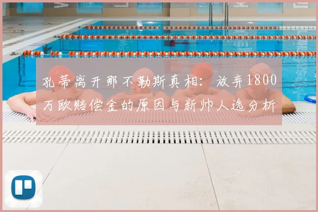 孔蒂离开那不勒斯真相:放弃1800万欧赔偿金的原因与新帅人选分析