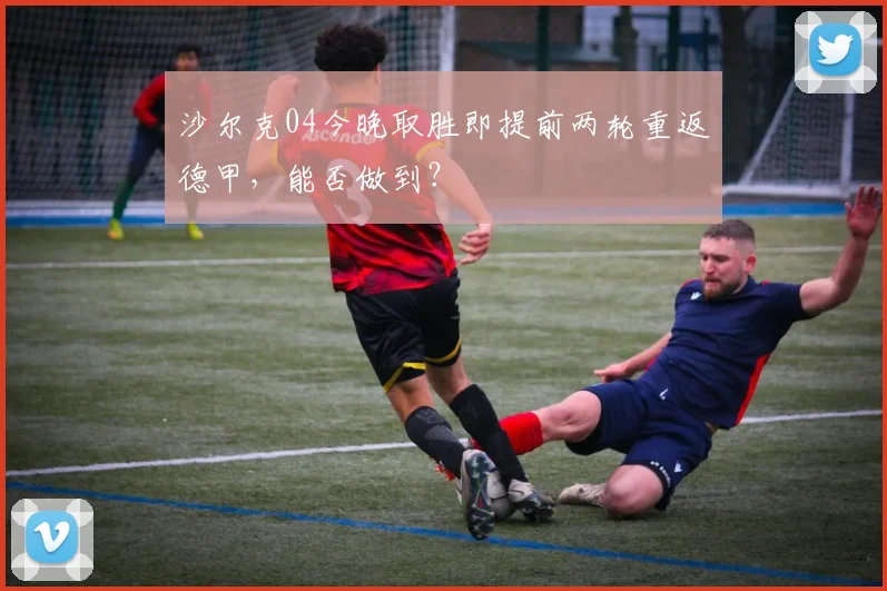 沙尔克04今晚取胜即提前两轮重返德甲,能否做到?
