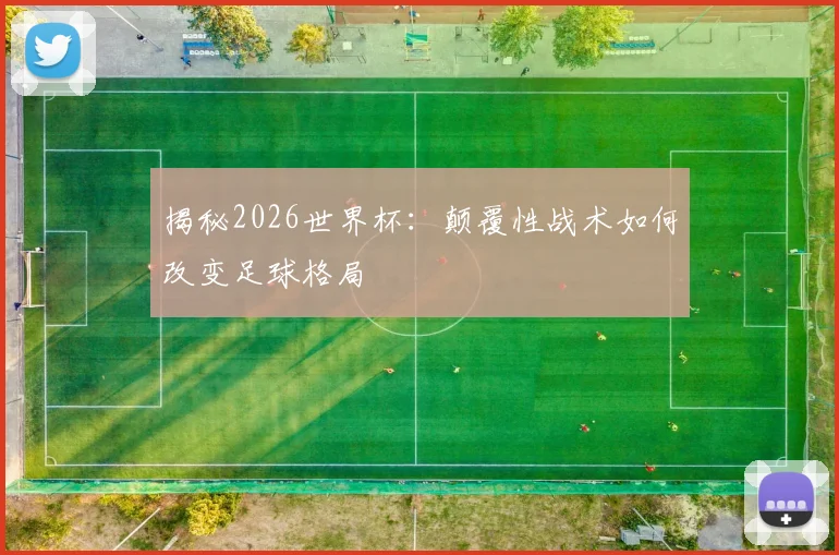 揭秘2026世界杯:颠覆性战术如何改变足球格局
