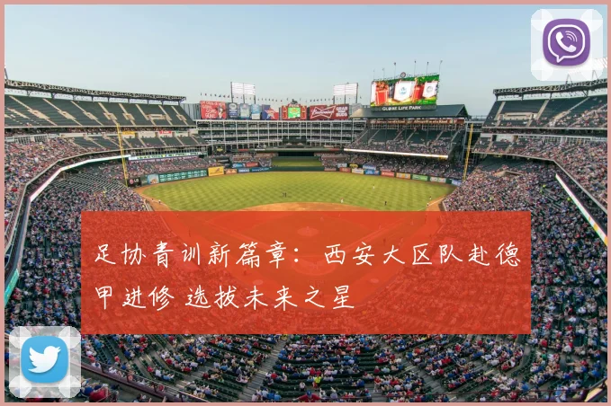 足协青训新篇章:西安大区队赴德甲进修 选拔未来之星