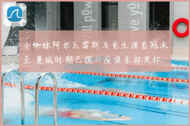 小蜘蛛阿尔瓦雷斯马竞生涯首冠未至 曼城时期已揽六座俱乐部奖杯